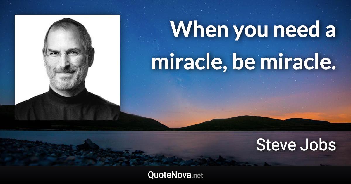 When you need a miracle, be miracle. - Steve Jobs quote