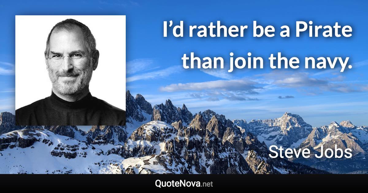 I’d rather be a Pirate than join the navy. - Steve Jobs quote