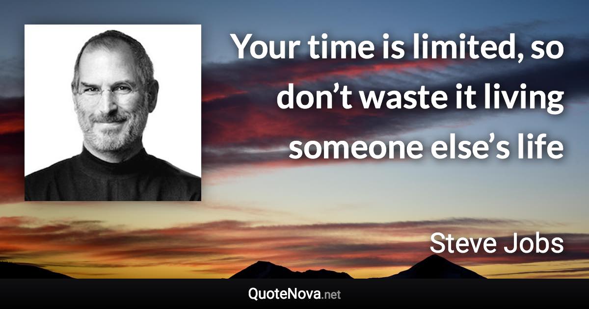 Your time is limited, so don’t waste it living someone else’s life - Steve Jobs quote