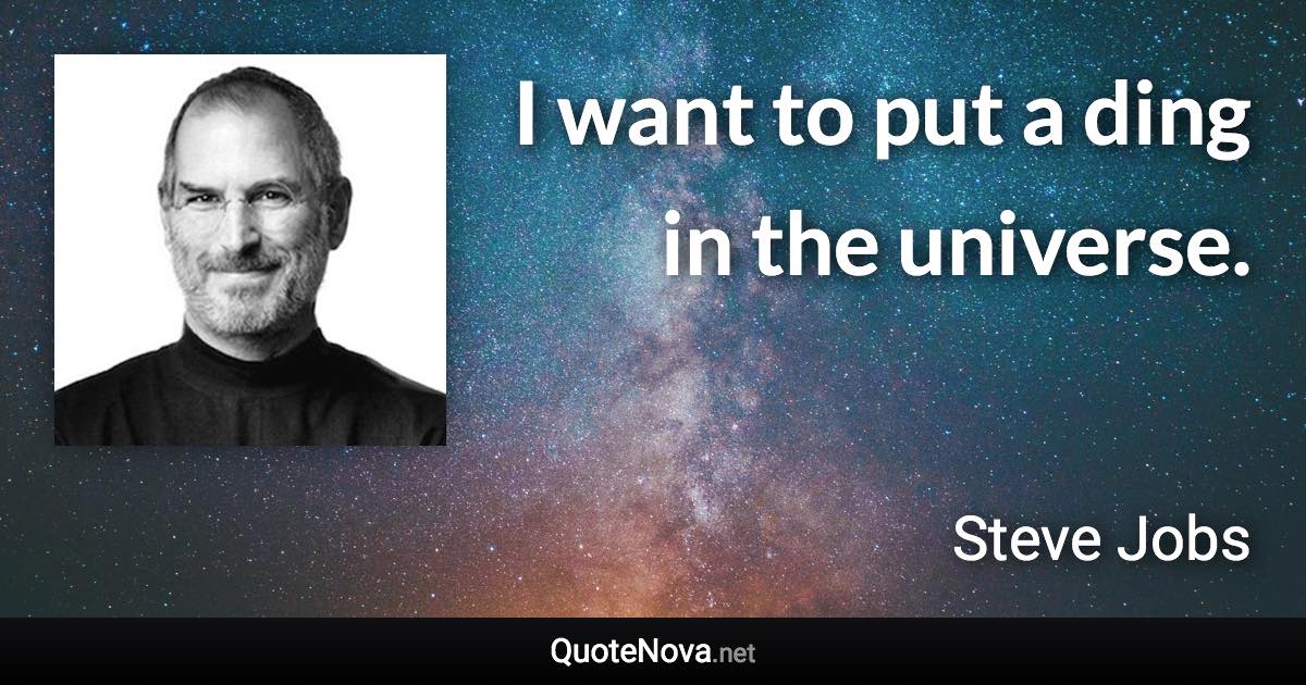 I want to put a ding in the universe. - Steve Jobs quote