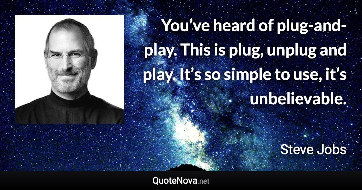 You’ve heard of plug-and-play. This is plug, unplug and play. It’s so simple to use, it’s unbelievable. - Steve Jobs quote