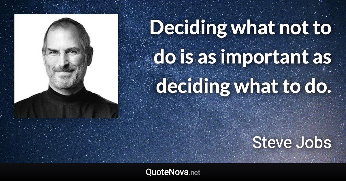 Deciding what not to do is as important as deciding what to do. - Steve Jobs quote