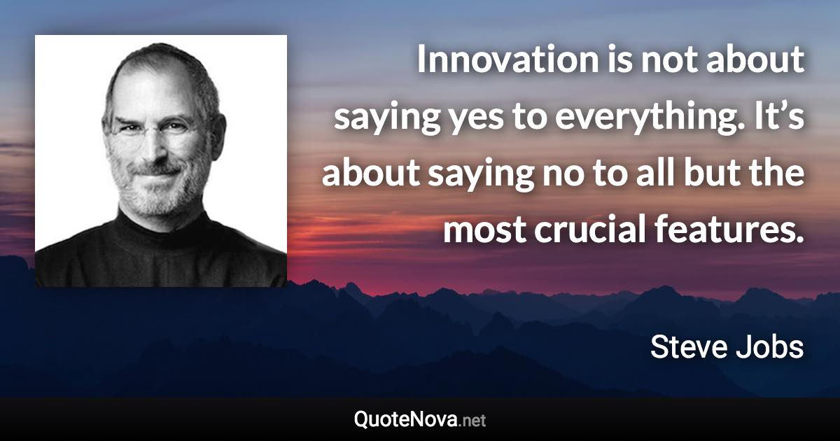 Innovation is not about saying yes to everything. It’s about saying no to all but the most crucial features. - Steve Jobs quote