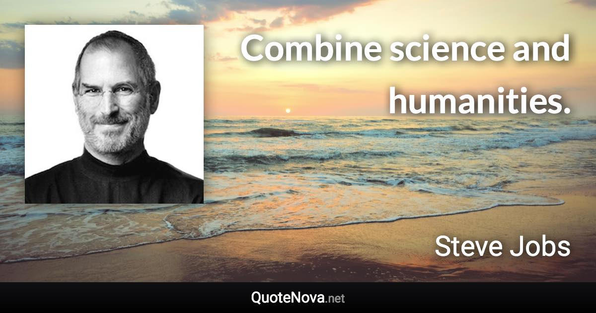 Combine science and humanities. - Steve Jobs quote