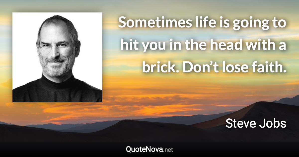 Sometimes life is going to hit you in the head with a brick. Don’t lose faith. - Steve Jobs quote