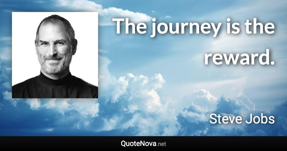 The journey is the reward. - Steve Jobs quote