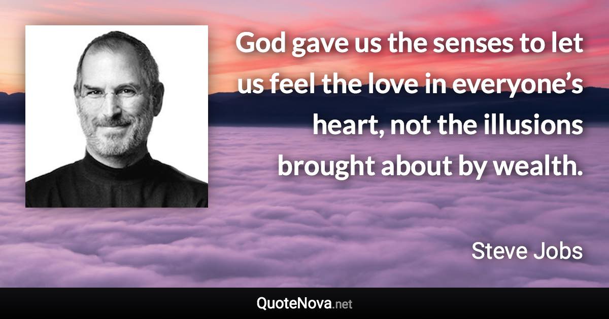 God gave us the senses to let us feel the love in everyone’s heart, not the illusions brought about by wealth. - Steve Jobs quote