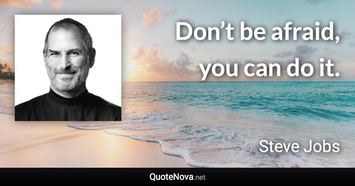 Don’t be afraid, you can do it. - Steve Jobs quote