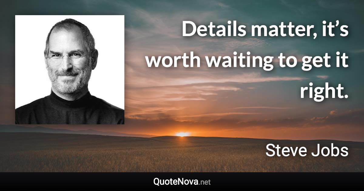 Details matter, it’s worth waiting to get it right. - Steve Jobs quote