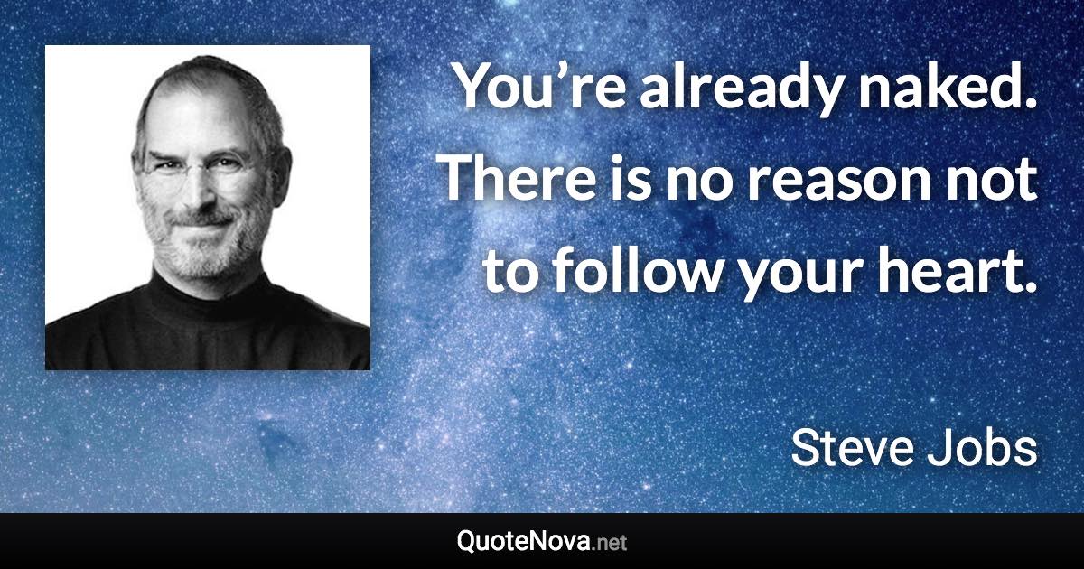 You’re already naked. There is no reason not to follow your heart. - Steve Jobs quote