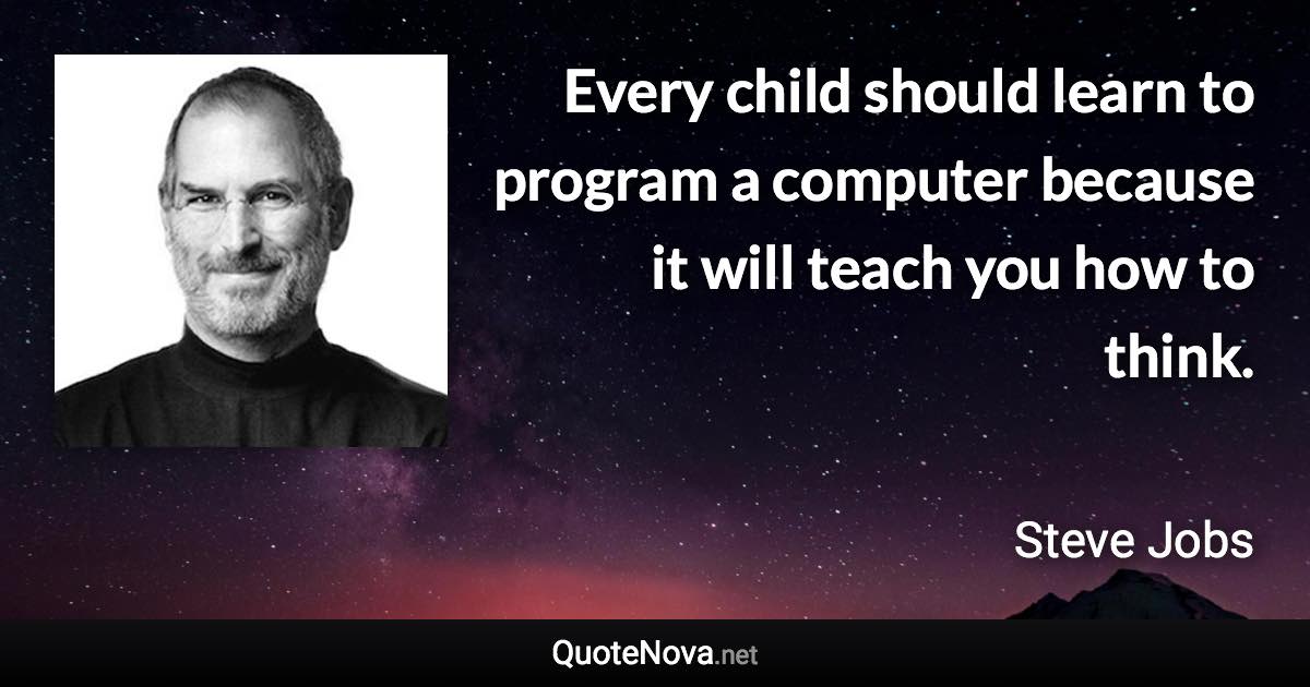 Every child should learn to program a computer because it will teach you how to think. - Steve Jobs quote