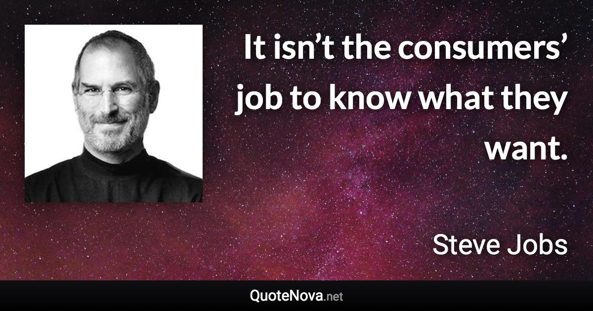 It isn’t the consumers’ job to know what they want. - Steve Jobs quote