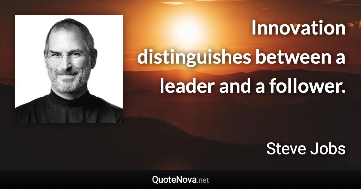 Innovation distinguishes between a leader and a follower. - Steve Jobs quote