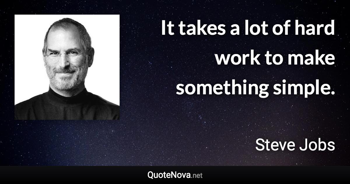 It takes a lot of hard work to make something simple. - Steve Jobs quote