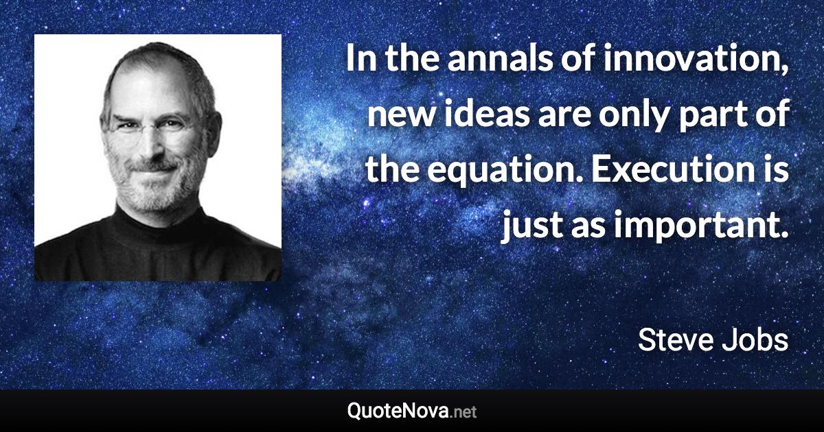 In the annals of innovation, new ideas are only part of the equation. Execution is just as important. - Steve Jobs quote