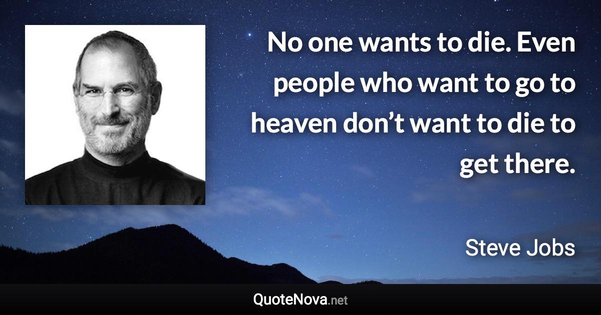 No one wants to die. Even people who want to go to heaven don’t want to die to get there. - Steve Jobs quote