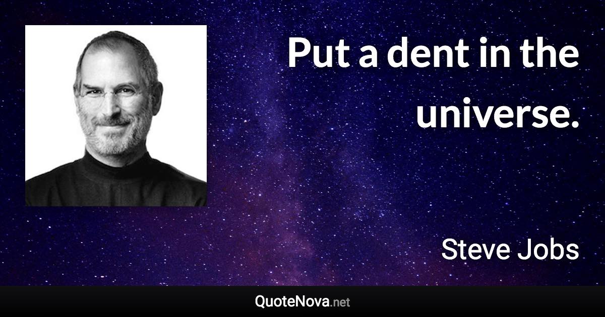 Put a dent in the universe. - Steve Jobs quote