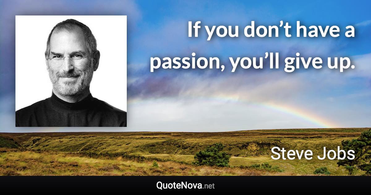 If you don’t have a passion, you’ll give up. - Steve Jobs quote