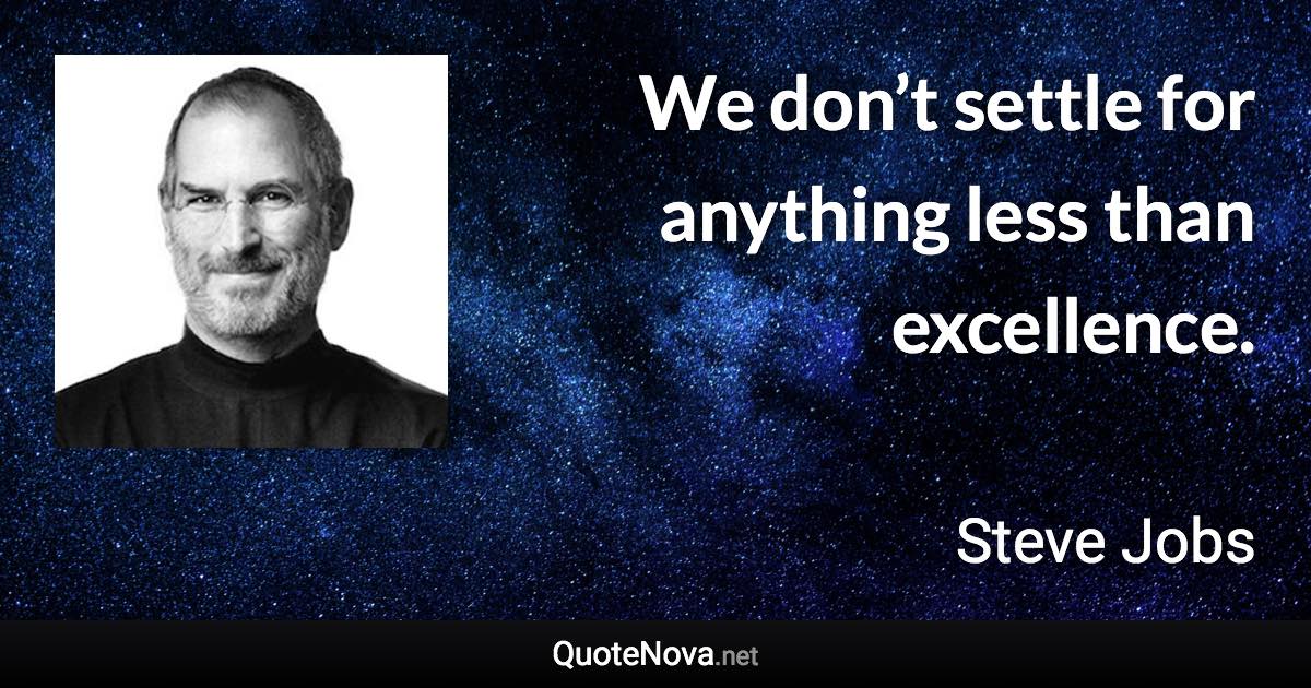 We don’t settle for anything less than excellence. - Steve Jobs quote