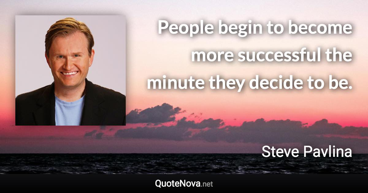 People begin to become more successful the minute they decide to be. - Steve Pavlina quote