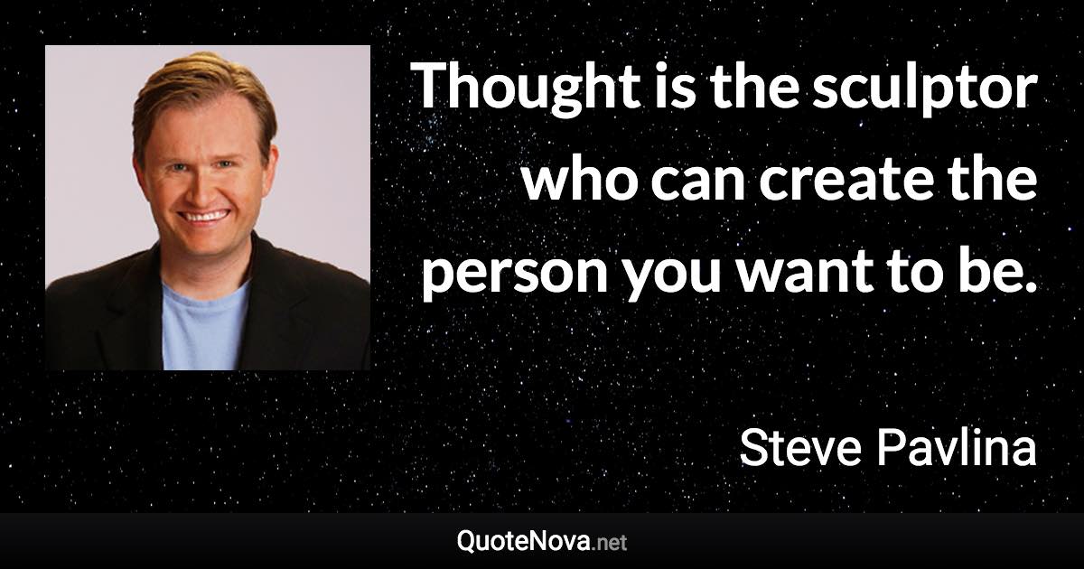 Thought is the sculptor who can create the person you want to be. - Steve Pavlina quote