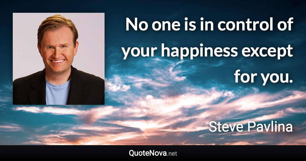 No one is in control of your happiness except for you. - Steve Pavlina quote