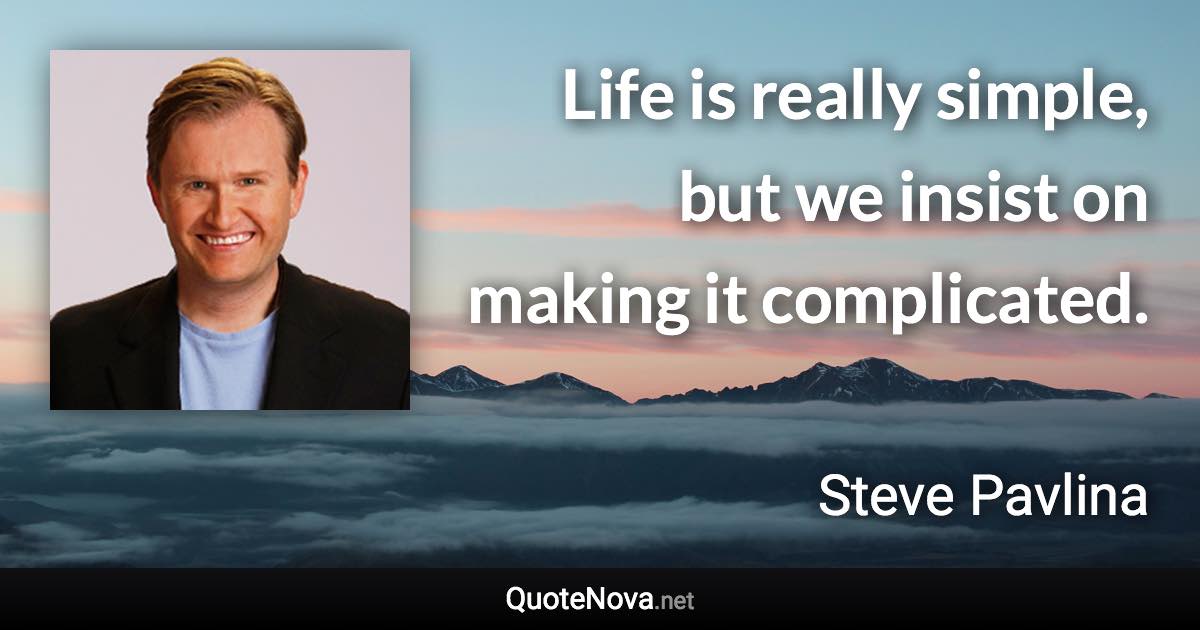 Life is really simple, but we insist on making it complicated. - Steve Pavlina quote