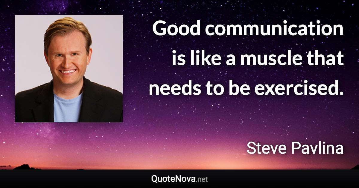 Good communication is like a muscle that needs to be exercised. - Steve Pavlina quote