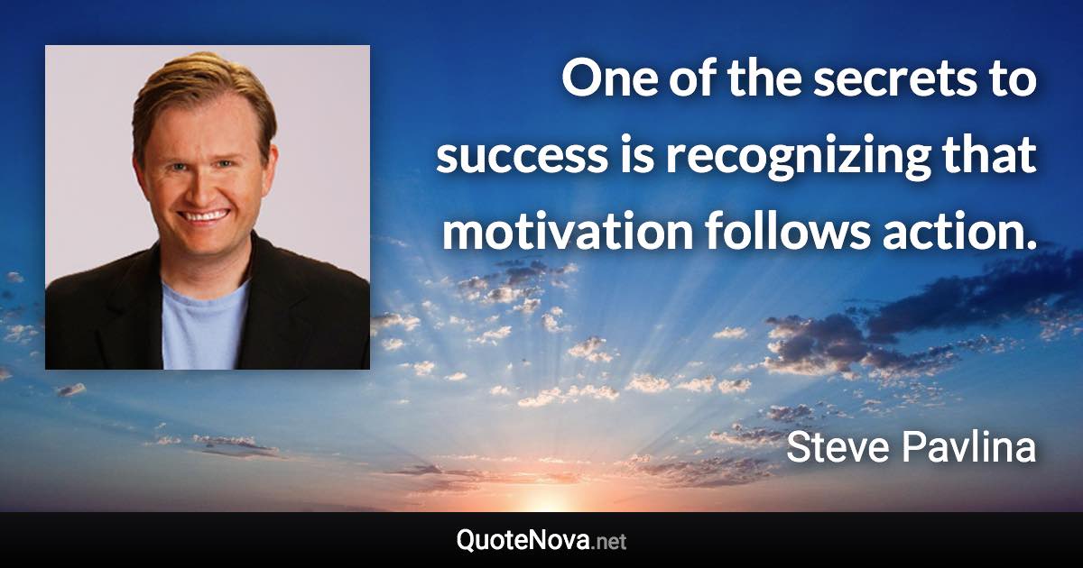 One of the secrets to success is recognizing that motivation follows action. - Steve Pavlina quote