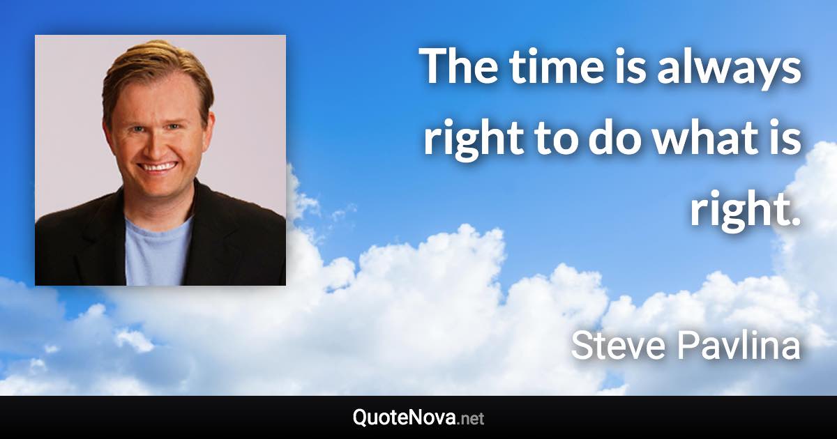 The time is always right to do what is right. - Steve Pavlina quote