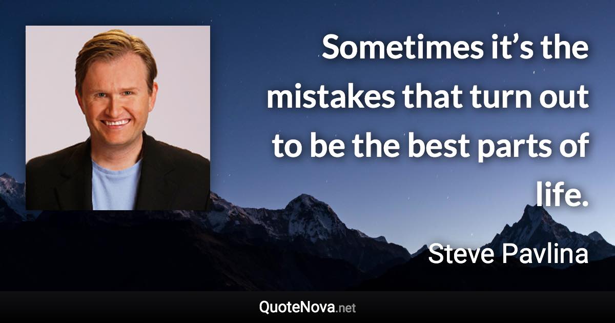 Sometimes it’s the mistakes that turn out to be the best parts of life. - Steve Pavlina quote