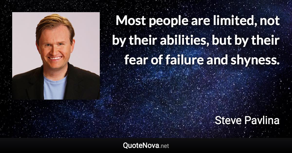 Most people are limited, not by their abilities, but by their fear of failure and shyness. - Steve Pavlina quote