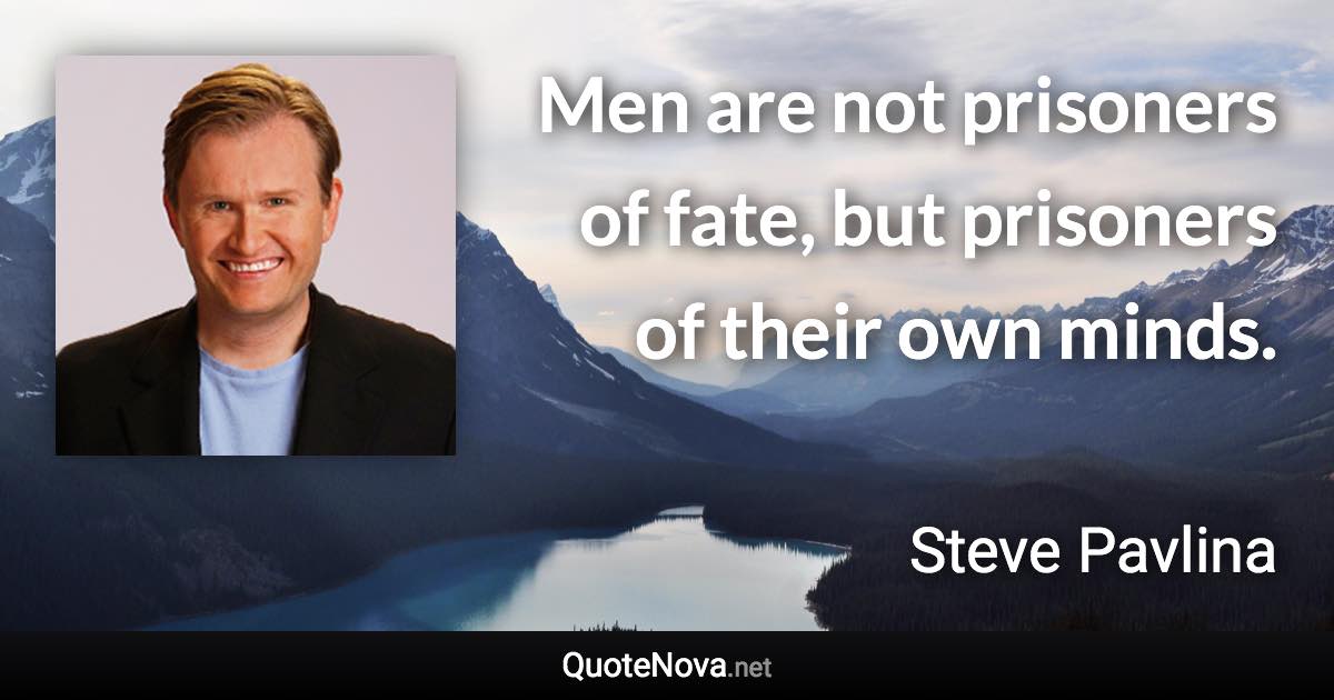 Men are not prisoners of fate, but prisoners of their own minds. - Steve Pavlina quote