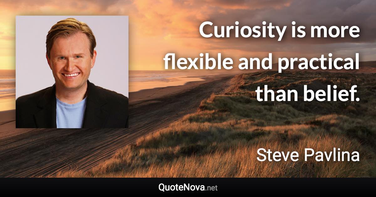 Curiosity is more flexible and practical than belief. - Steve Pavlina quote
