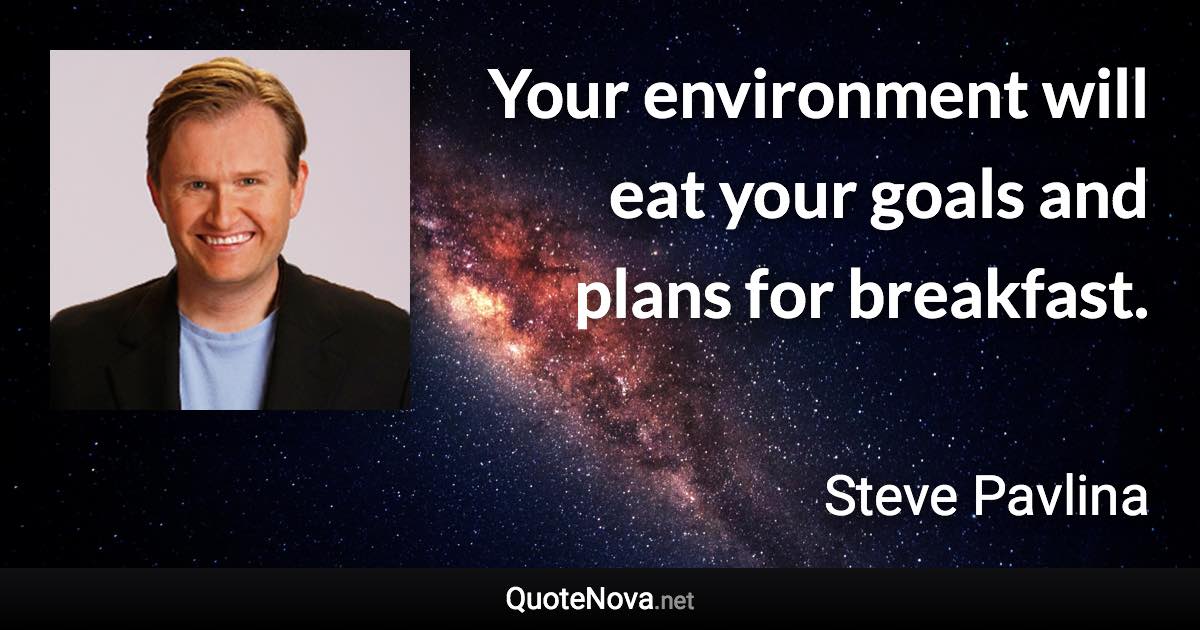 Your environment will eat your goals and plans for breakfast. - Steve Pavlina quote