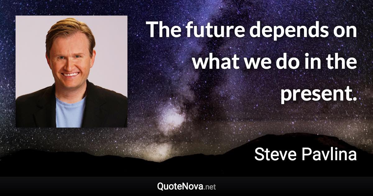 The future depends on what we do in the present. - Steve Pavlina quote