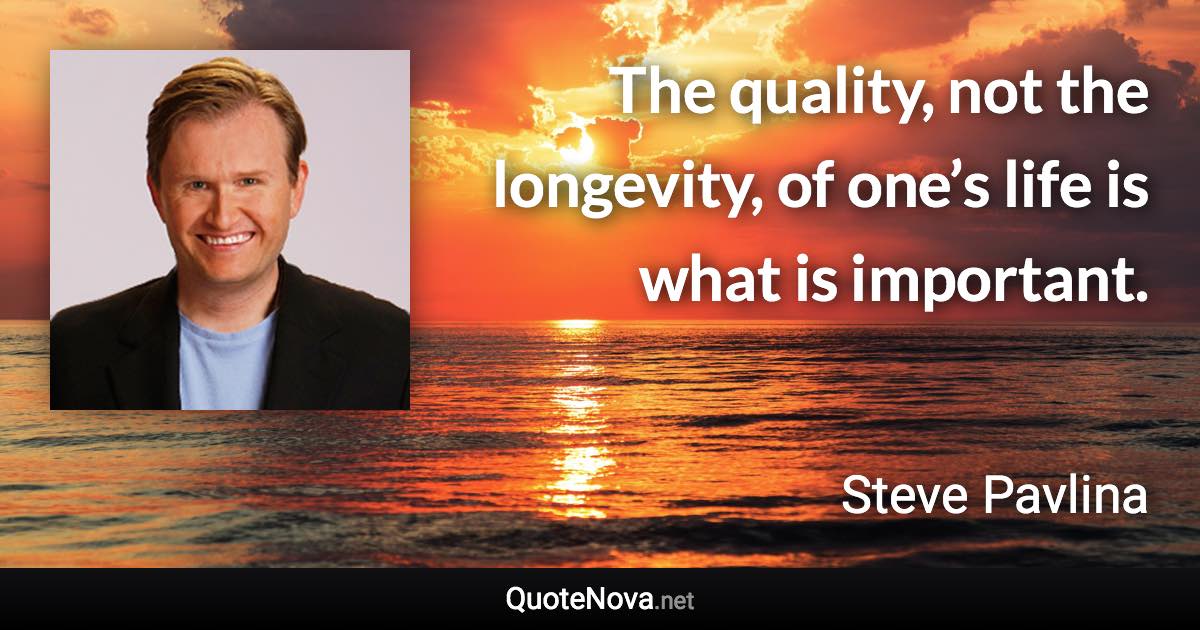 The quality, not the longevity, of one’s life is what is important. - Steve Pavlina quote