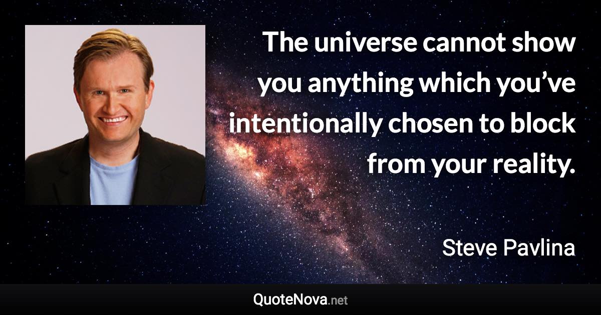 The universe cannot show you anything which you’ve intentionally chosen to block from your reality. - Steve Pavlina quote