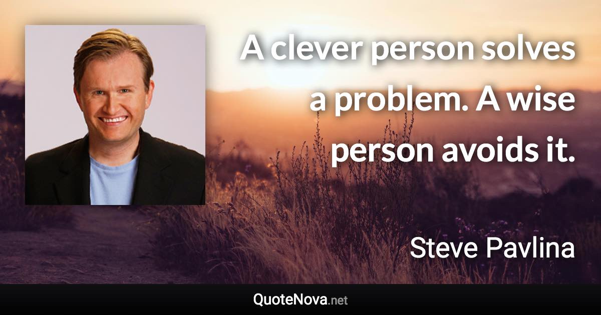 A clever person solves a problem. A wise person avoids it. - Steve Pavlina quote