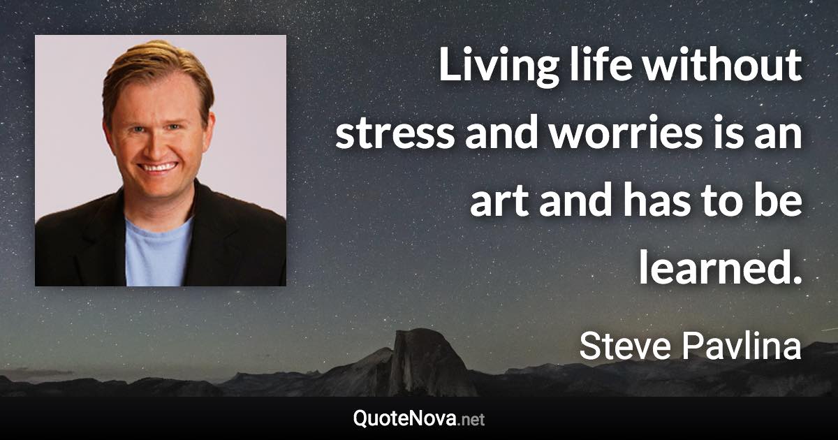 Living life without stress and worries is an art and has to be learned. - Steve Pavlina quote