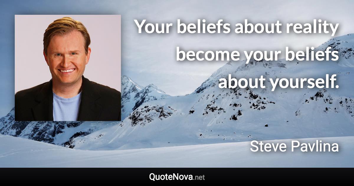 Your beliefs about reality become your beliefs about yourself. - Steve Pavlina quote