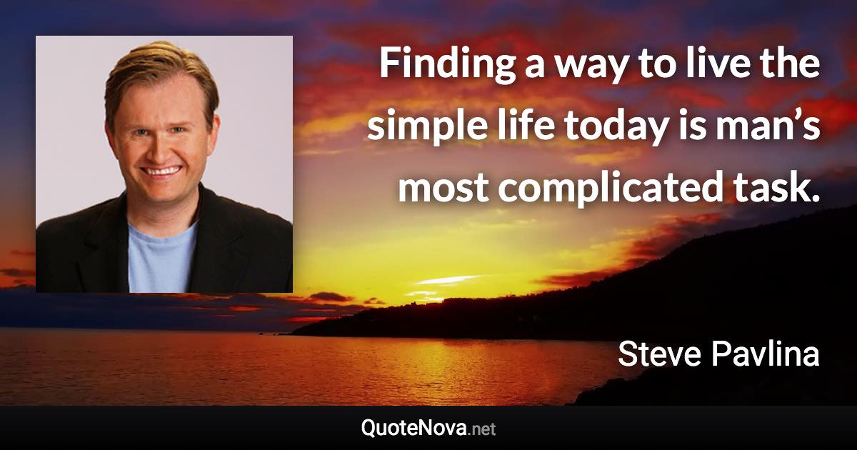 Finding a way to live the simple life today is man’s most complicated task. - Steve Pavlina quote