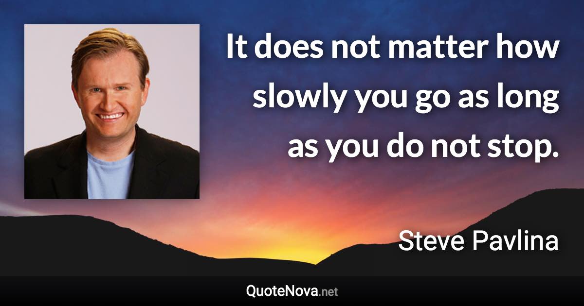 It does not matter how slowly you go as long as you do not stop. - Steve Pavlina quote