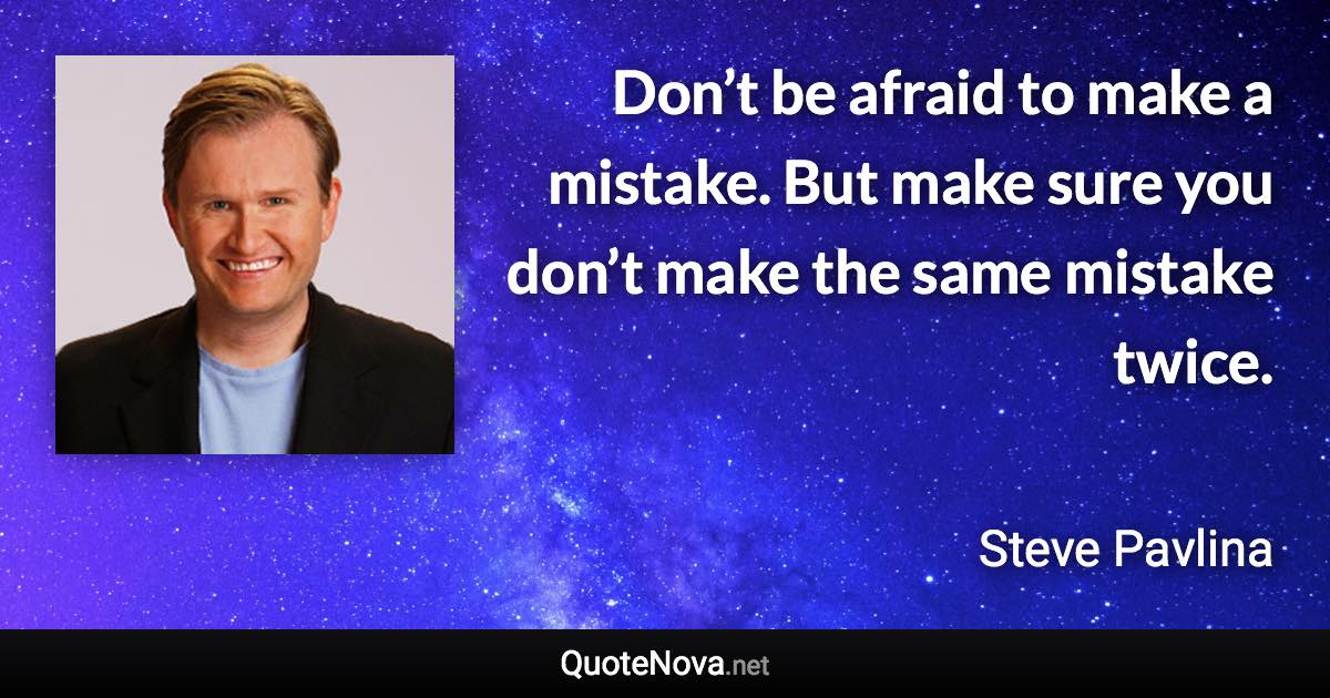 Don’t be afraid to make a mistake. But make sure you don’t make the same mistake twice. - Steve Pavlina quote