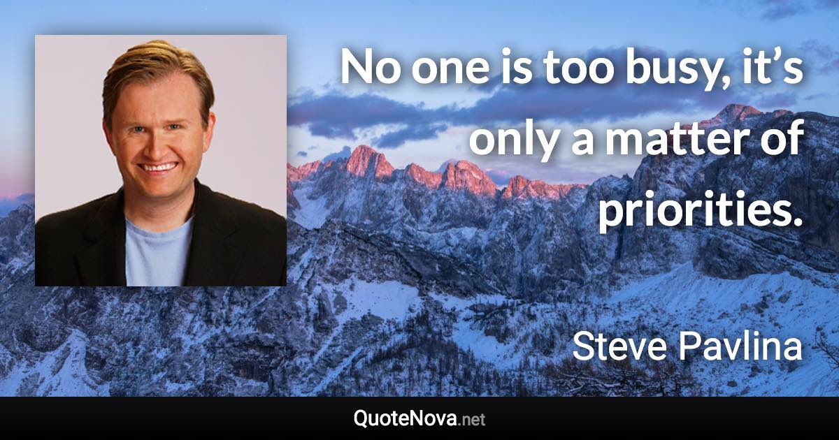 No one is too busy, it’s only a matter of priorities. - Steve Pavlina quote