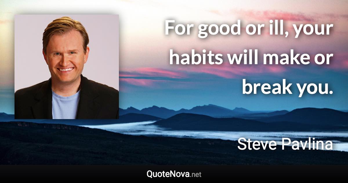 For good or ill, your habits will make or break you. - Steve Pavlina quote