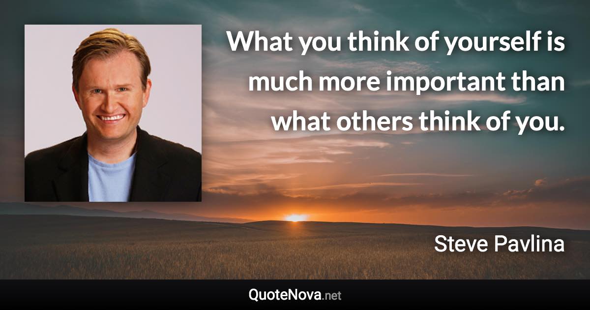 What you think of yourself is much more important than what others think of you. - Steve Pavlina quote