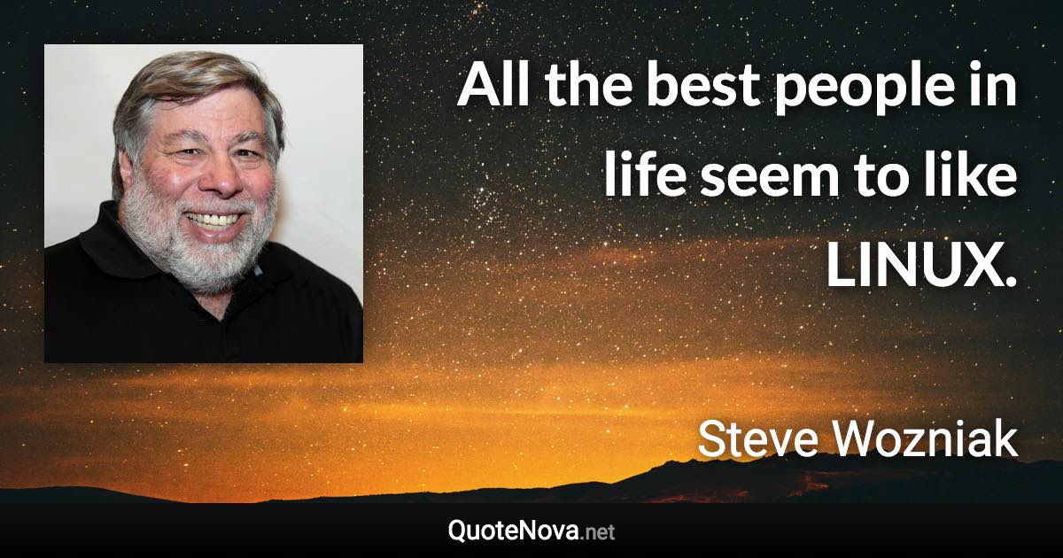 All the best people in life seem to like LINUX. - Steve Wozniak quote