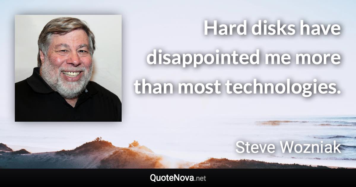 Hard disks have disappointed me more than most technologies. - Steve Wozniak quote