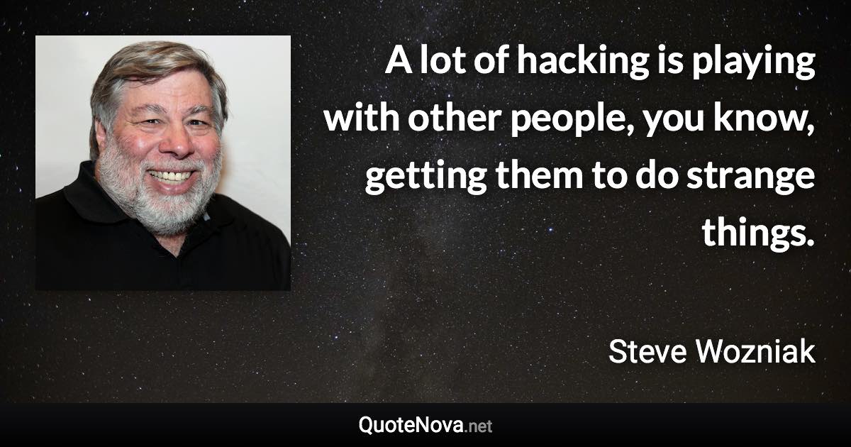 A lot of hacking is playing with other people, you know, getting them to do strange things. - Steve Wozniak quote